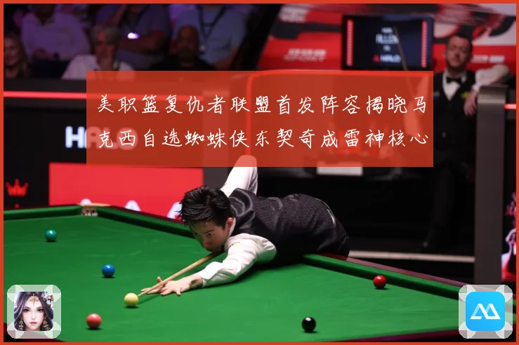 美职篮复仇者联盟首发阵容揭晓马克西自选蜘蛛侠东契奇成雷神核心赛场复盘-深度解析
