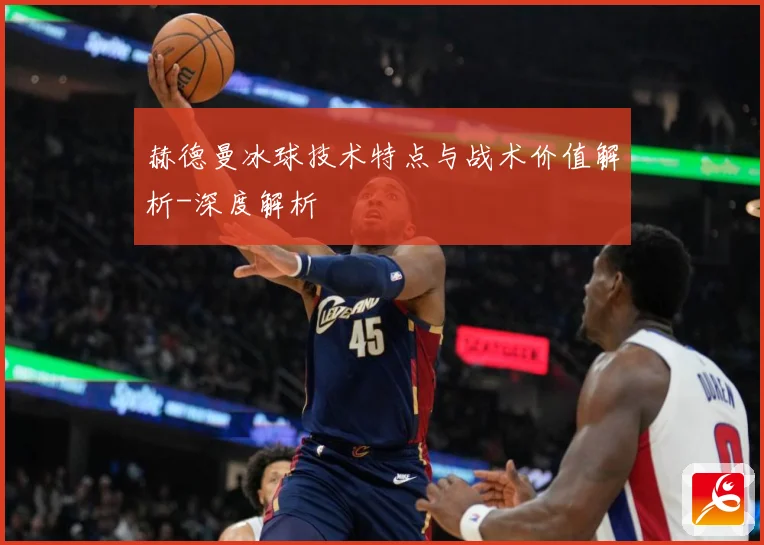 赫德曼冰球技术特点与战术价值解析-深度解析