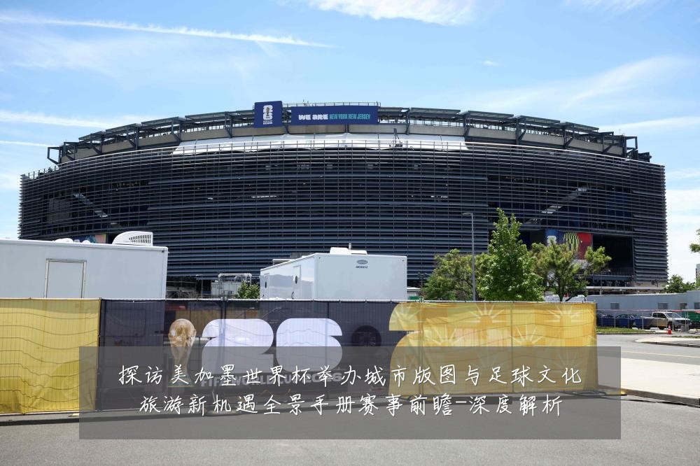 探访美加墨世界杯举办城市版图与足球文化旅游新机遇全景手册赛事前瞻-深度解析