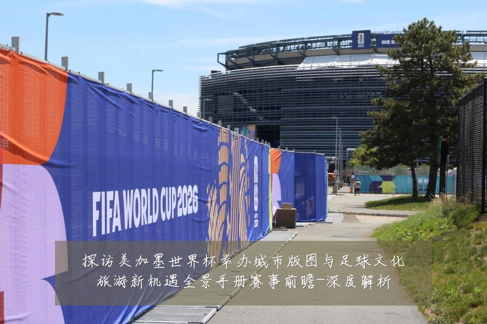 探访美加墨世界杯举办城市版图与足球文化旅游新机遇全景手册赛事前瞻-深度解析