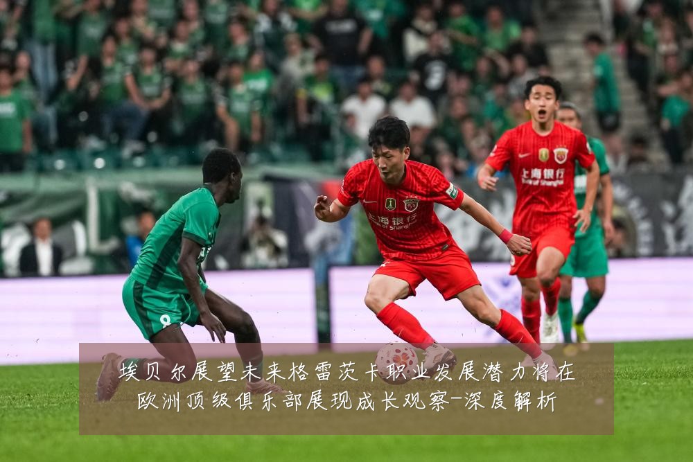 埃贝尔展望未来格雷茨卡职业发展潜力将在欧洲顶级俱乐部展现成长观察-深度解析