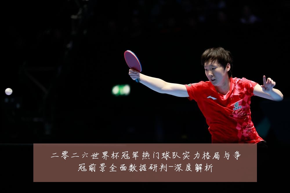 二零二六世界杯冠军热门球队实力格局与争冠前景全面数据研判-深度解析