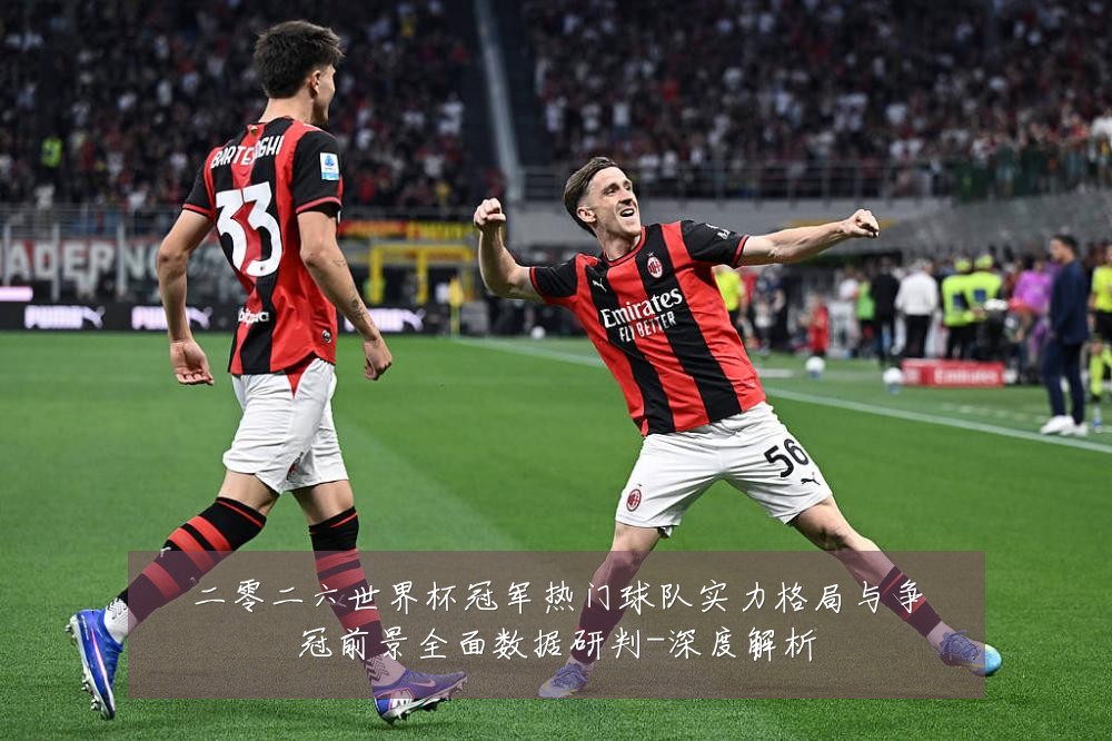 二零二六世界杯冠军热门球队实力格局与争冠前景全面数据研判-深度解析